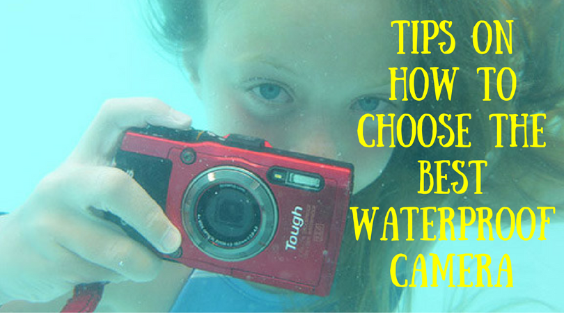 Tips on How to Choose the Best Waterproof Camera